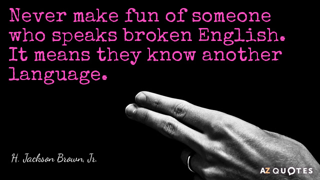 H. Jackson Brown, Jr. quote: Never make fun of someone who speaks broken English. It means...