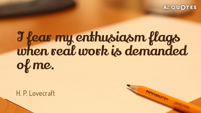 H. P. Lovecraft quote: I fear my enthusiasm flags when real work is demanded of me.