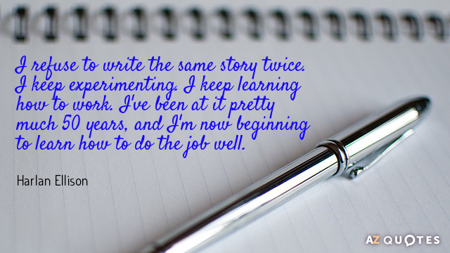 Harlan Ellison quote: I refuse to write the same story twice. I keep experimenting. I keep...
