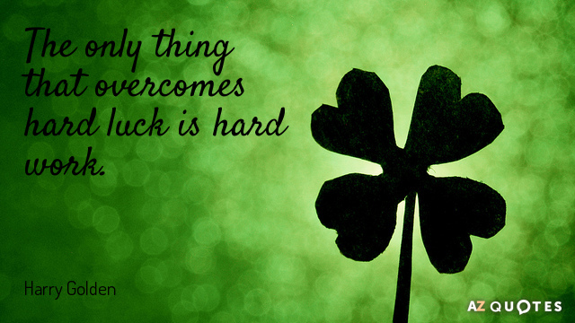 Harry Golden quote: The only thing that overcomes hard luck is hard work.