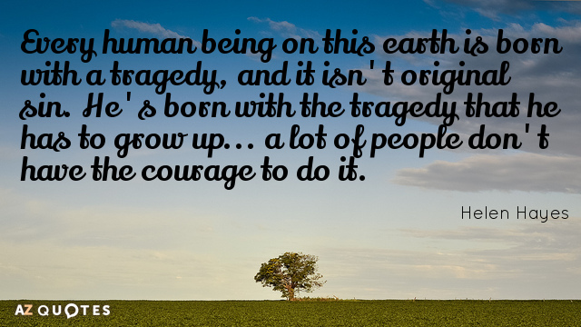 Helen Hayes quote: Every human being on this earth is born with a tragedy, and it...