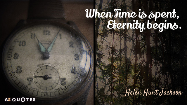 Helen Hunt Jackson quote: When Time is spent, Eternity begins.
