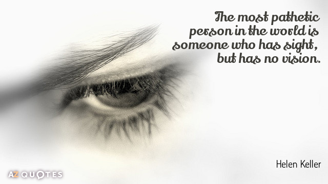 Helen Keller quote: The most pathetic person in the world is someone who has sight, but...
