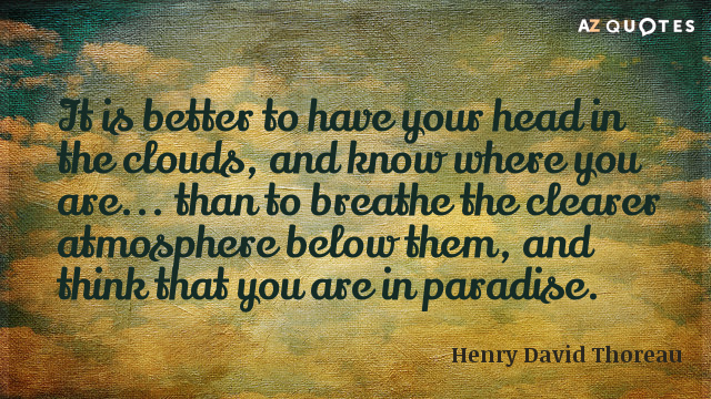 Henry David Thoreau quote: It is better to have your head in the clouds, and know...