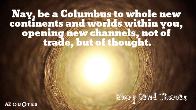 Henry David Thoreau quote: Nay, be a Columbus to whole new continents and worlds within you...