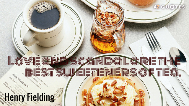 Henry Fielding quote: Love and scandal are the best sweeteners of tea.