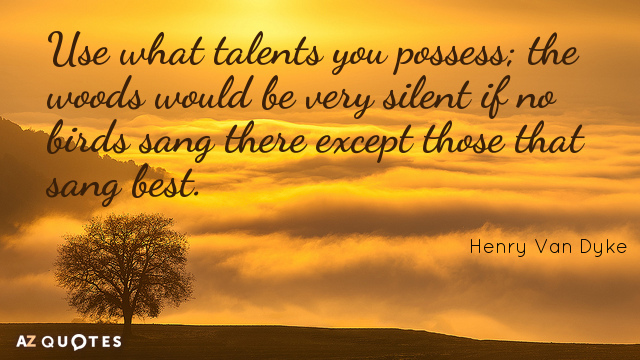 Henry Van Dyke quote: Use what talents you possess; the woods would be very silent if...