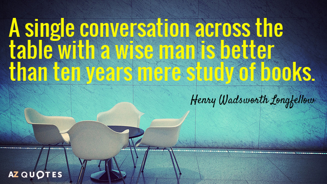 Henry Wadsworth Longfellow quote: A single conversation across the table with a wise man is better...
