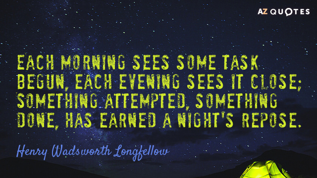 Henry Wadsworth Longfellow quote: Each morning sees some task begun, each evening sees it close; Something...