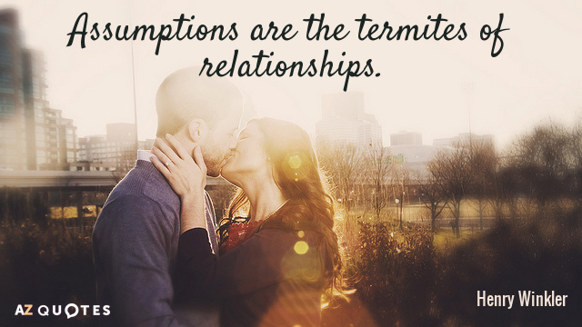 Henry Winkler quote: Assumptions are the termites of relationships.