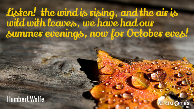 Humbert Wolfe quote: Listen!  the wind is rising, and the air is wild with leaves...