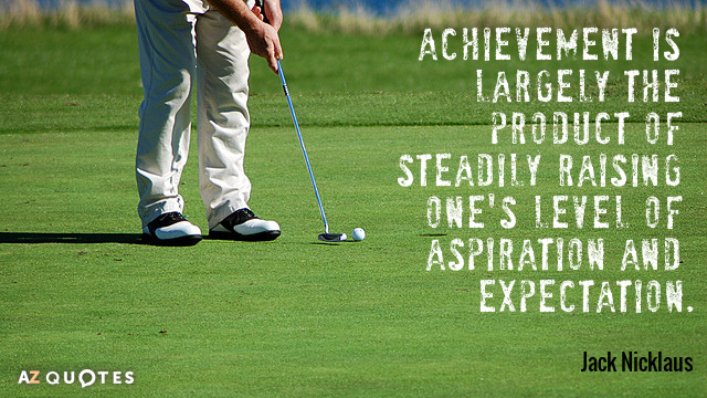 Jack Nicklaus quote: Achievement is largely the product of steadily raising one's level of aspiration and...