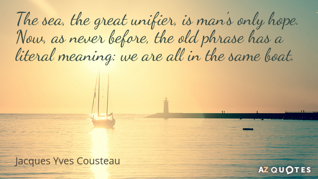 Jacques Yves Cousteau quote: The sea, the great unifier, is man's only hope. Now, as never...