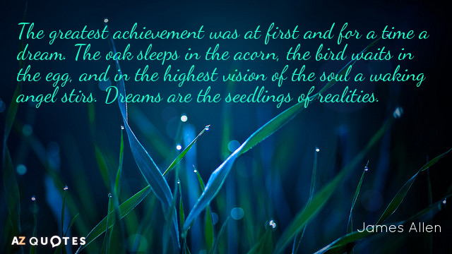 James Allen quote: The greatest achievement was at first and for a time a dream. The...