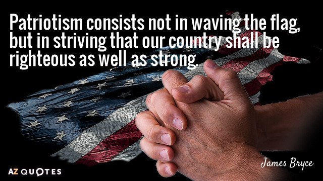 James Bryce quote: Patriotism consists not in waving the flag, but in striving that our country...