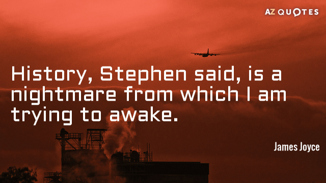 James Joyce quote: History, Stephen said, is a nightmare from which I am trying to awake.