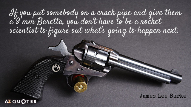 James Lee Burke quote: If you put somebody on a crack pipe and give them a...