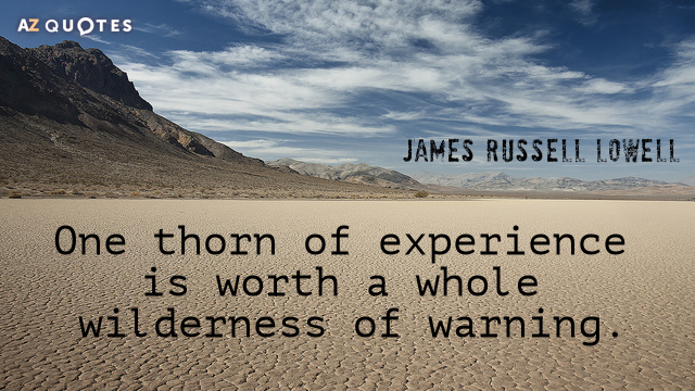 James Russell Lowell quote: One thorn of experience is worth a whole wilderness of warning.