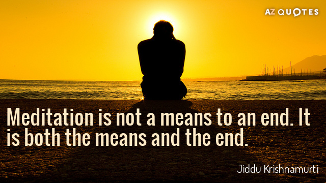 Jiddu Krishnamurti quote: Meditation is not a means to an end. It is both the means...