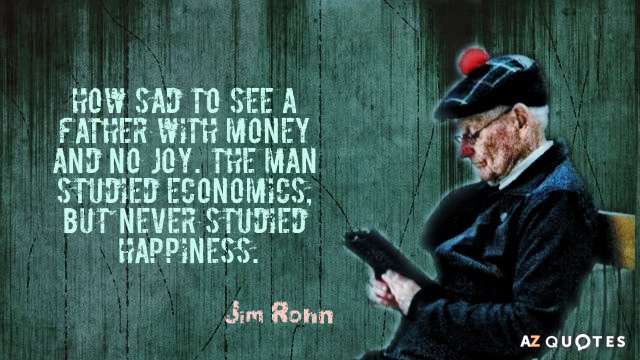 Jim Rohn quote: How sad to see a father with money and no joy. The man...