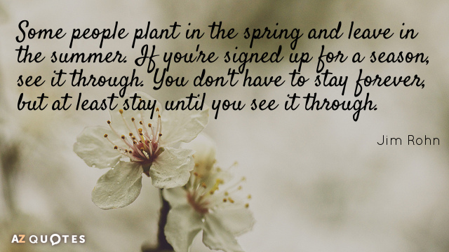Jim Rohn quote: Some people plant in the spring and leave in the summer. If you're...