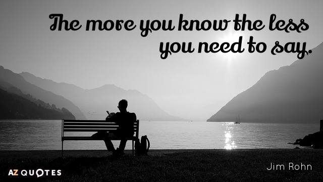Jim Rohn quote: The more you know the less you need to say.