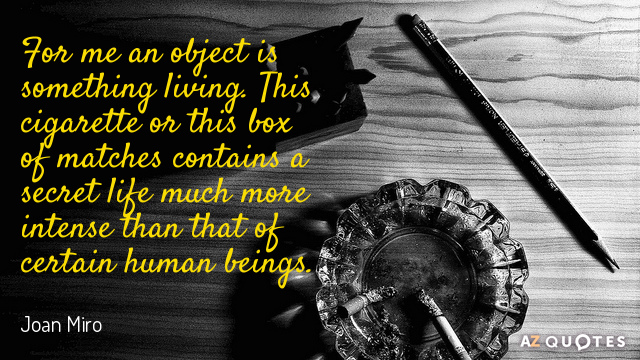 Joan Miro quote: For me an object is something living. This cigarette or this box of...