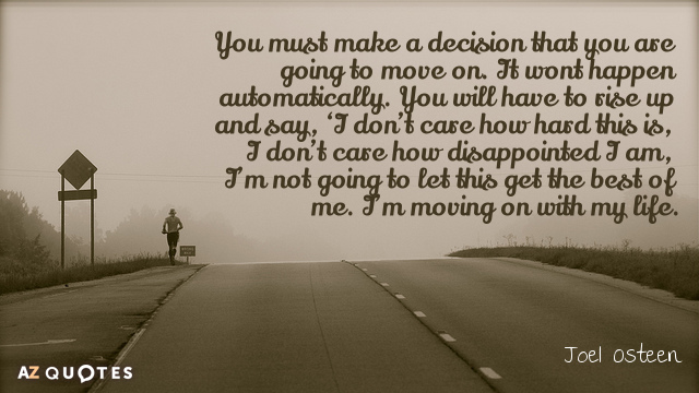 Joel Osteen quote: You must make a decision that you are going to move on. It...