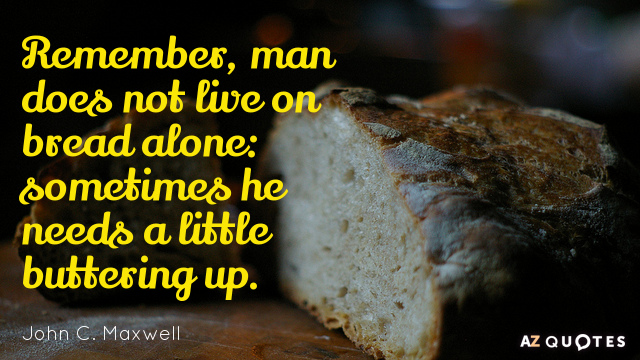 John C. Maxwell quote: Remember, man does not live on bread alone: sometimes he needs a...
