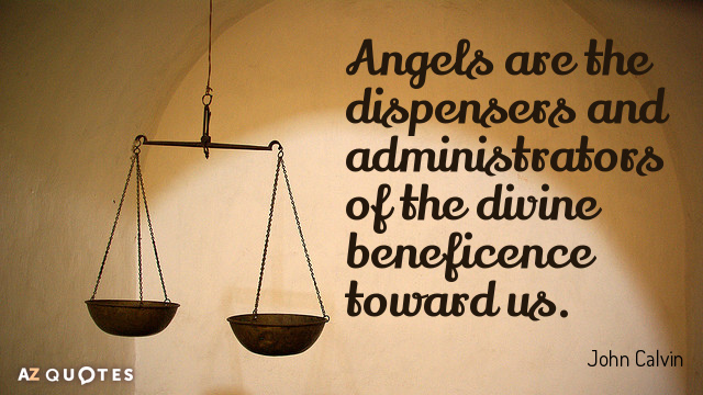 John Calvin quote: Angels are the dispensers and administrators of the divine beneficence toward us.