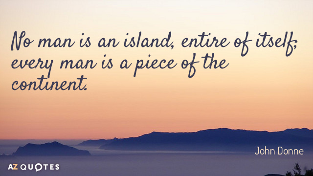 John Donne quote: No man is an island, entire of itself; every man is a piece...