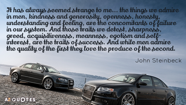 John Steinbeck quote: It has always seemed strange to me... the things we admire in men...