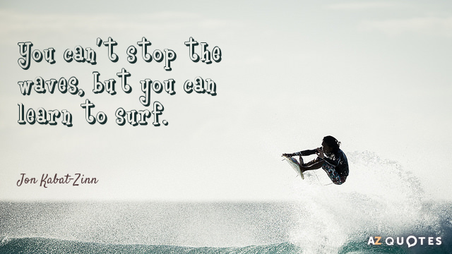 Jon Kabat-Zinn quote: You can't stop the waves, but you can learn to surf.