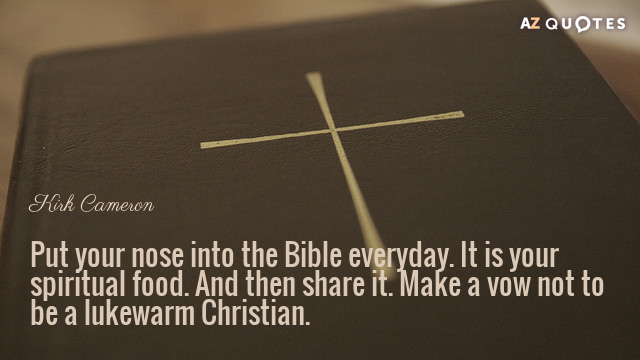 Kirk Cameron quote: Put your nose into the Bible everyday. It is your spiritual food. And...
