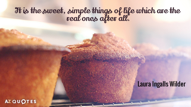 Laura Ingalls Wilder quote: It is the sweet, simple things of life which are the real...
