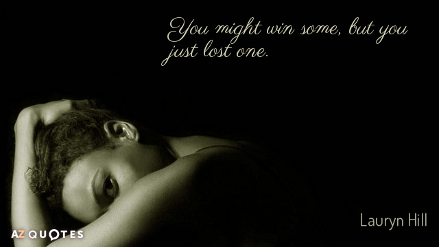 Lauryn Hill quote: You might win some, but you just lost one.