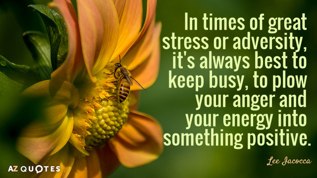Lee Iacocca quote: In times of great stress or adversity, it's always best to keep busy...