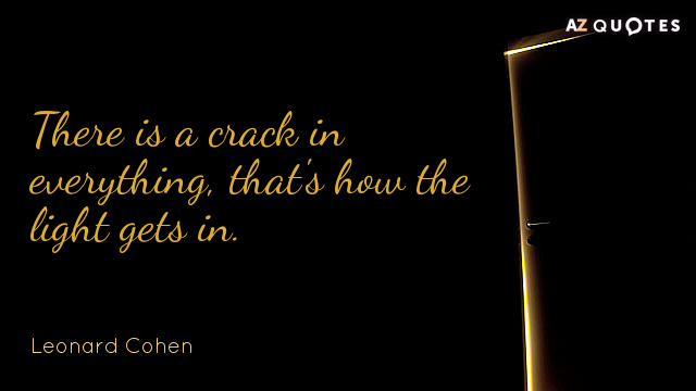 Leonard Cohen quote: There is a crack in everything, that's how the light gets in.