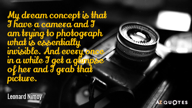 Leonard Nimoy quote: My dream concept is that I have a camera and I am trying...