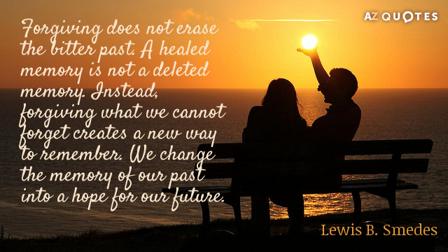 Lewis B. Smedes quote: Forgiving does not erase the bitter past. A healed memory is not...