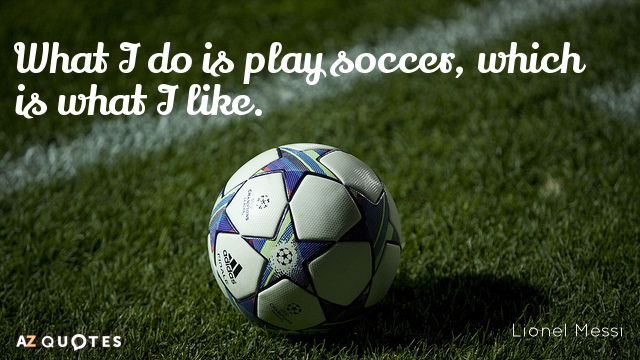 Lionel Messi quote: What I do is play soccer, which is what I like.