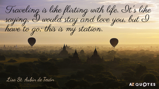 Lisa St. Aubin de Terán quote: Traveling is like flirting with life. It's like saying, 'I...