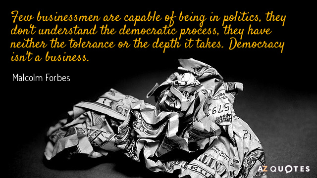 Malcolm Forbes quote: Few businessmen are capable of being in politics, they don't understand the democratic...
