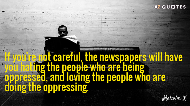 Malcolm X quote: If you're not careful, the newspapers will have you hating the people who...