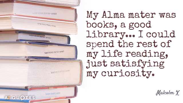 Malcolm X quote: My Alma mater was books, a good library... I could spend the rest...