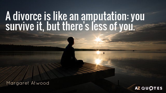 Margaret Atwood quote: A divorce is like an amputation: you survive it, but there's less of...