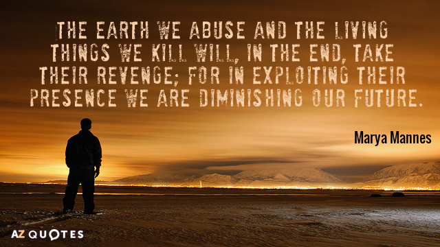 Marya Mannes quote: The earth we abuse and the living things we kill will, in the...