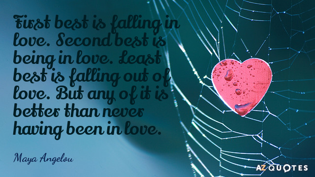 Maya Angelou quote: First best is falling in love. Second best is being in love. Least...