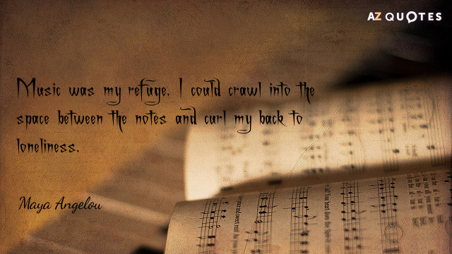 Maya Angelou quote: Music was my refuge. I could crawl into the space between the notes...