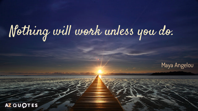 Maya Angelou quote: Nothing will work unless you do.